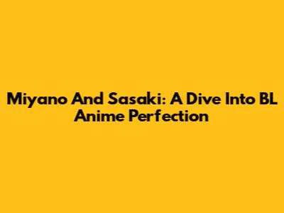 Miyano And Sasaki: A Dive Into BL Anime Perfection