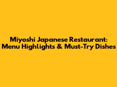 Miyoshi Japanese Restaurant: Menu Highlights & Must-Try Dishes