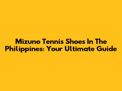 Mizuno Tennis Shoes In The Philippines: Your Ultimate Guide