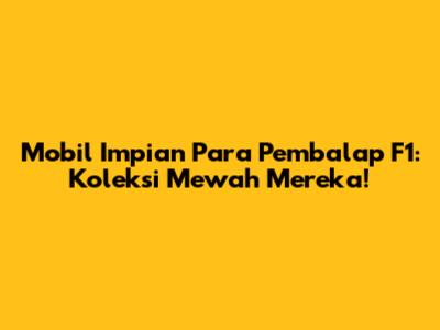 Mobil Impian Para Pembalap F1: Koleksi Mewah Mereka!