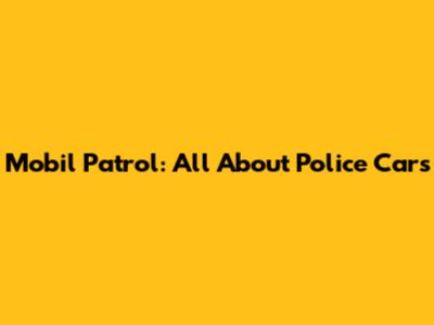 Mobil Patrol: All About Police Cars