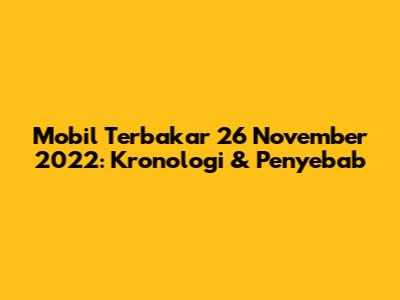 Mobil Terbakar 26 November 2022: Kronologi & Penyebab