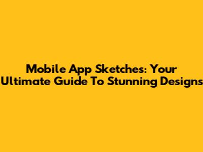 Mobile App Sketches: Your Ultimate Guide To Stunning Designs