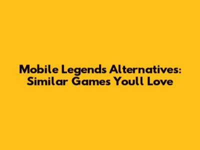 Mobile Legends Alternatives: Similar Games You'll Love