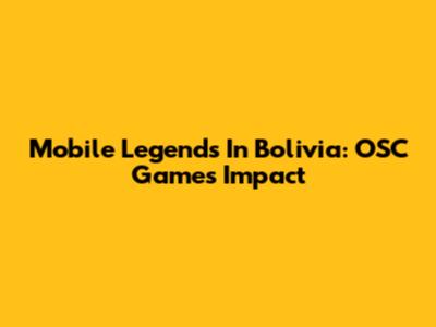 Mobile Legends In Bolivia: OSC Games' Impact