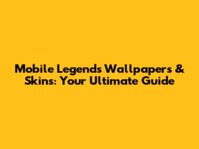Mobile Legends Wallpapers & Skins: Your Ultimate Guide