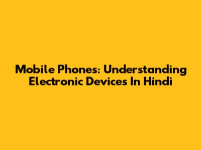 Mobile Phones: Understanding Electronic Devices In Hindi