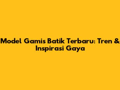 Model Gamis Batik Terbaru: Tren & Inspirasi Gaya