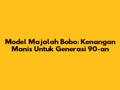 Model Majalah Bobo: Kenangan Manis Untuk Generasi 90-an