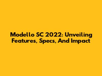 Modello SC 2022: Unveiling Features, Specs, And Impact