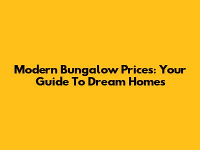 Modern Bungalow Prices: Your Guide To Dream Homes
