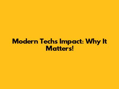 Modern Tech's Impact: Why It Matters!
