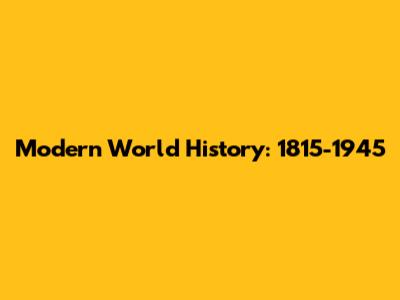 Modern World History: 1815-1945