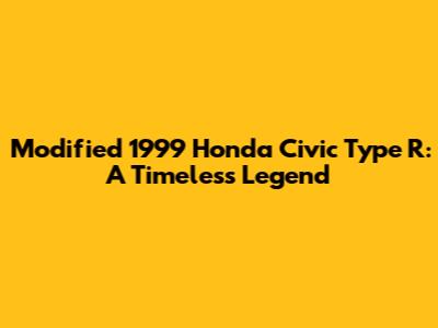 Modified 1999 Honda Civic Type R: A Timeless Legend