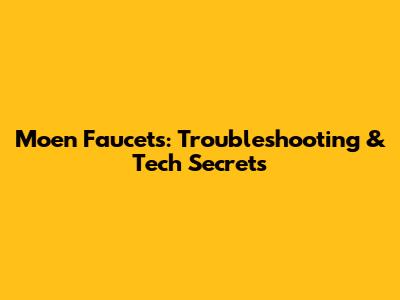 Moen Faucets: Troubleshooting & Tech Secrets