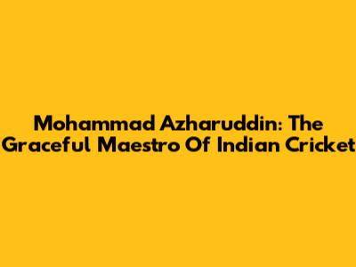 Mohammad Azharuddin: The Graceful Maestro Of Indian Cricket