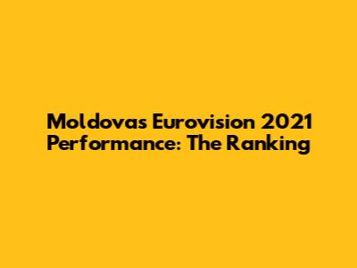 Moldova's Eurovision 2021 Performance: The Ranking