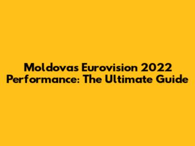 Moldova's Eurovision 2022 Performance: The Ultimate Guide