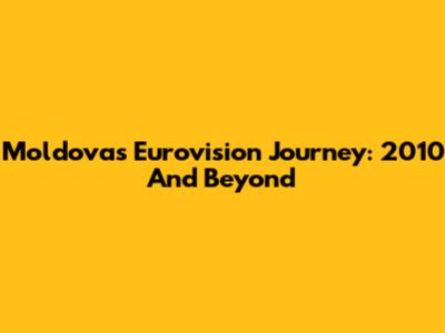 Moldova's Eurovision Journey: 2010 And Beyond