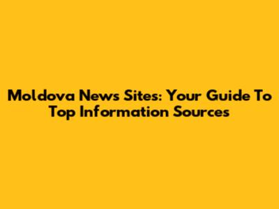 Moldova News Sites: Your Guide To Top Information Sources
