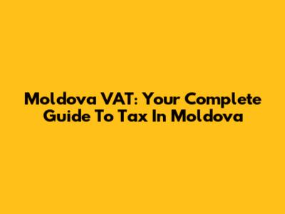 Moldova VAT: Your Complete Guide To Tax In Moldova