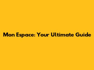 Mon Espace: Your Ultimate Guide