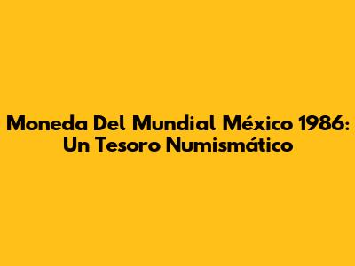 Moneda Del Mundial México 1986: Un Tesoro Numismático