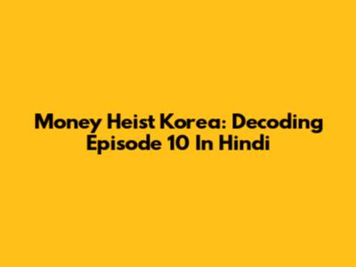 Money Heist Korea: Decoding Episode 10 In Hindi
