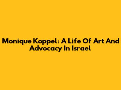 Monique Koppel: A Life Of Art And Advocacy In Israel