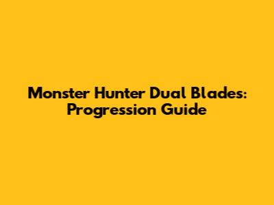 Monster Hunter Dual Blades: Progression Guide