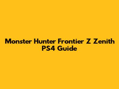 Monster Hunter Frontier Z Zenith PS4 Guide