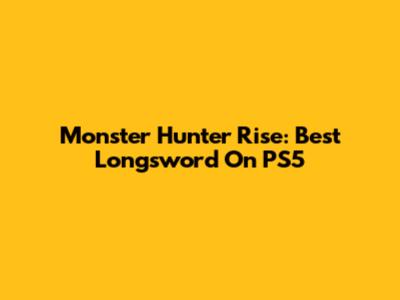 Monster Hunter Rise: Best Longsword On PS5