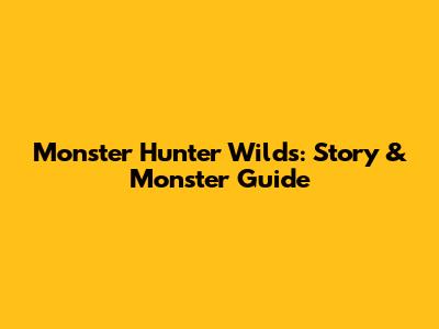 Monster Hunter Wilds: Story & Monster Guide