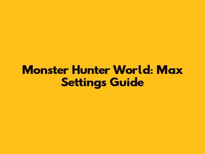 Monster Hunter World: Max Settings Guide
