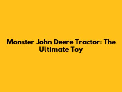 Monster John Deere Tractor: The Ultimate Toy