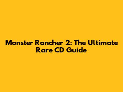 Monster Rancher 2: The Ultimate Rare CD Guide