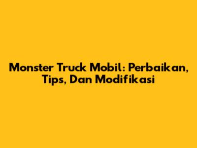 Monster Truck Mobil: Perbaikan, Tips, Dan Modifikasi