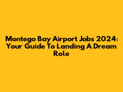Montego Bay Airport Jobs 2024: Your Guide To Landing A Dream Role