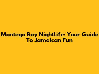 Montego Bay Nightlife: Your Guide To Jamaican Fun