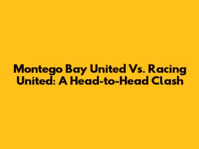 Montego Bay United Vs. Racing United: A Head-to-Head Clash