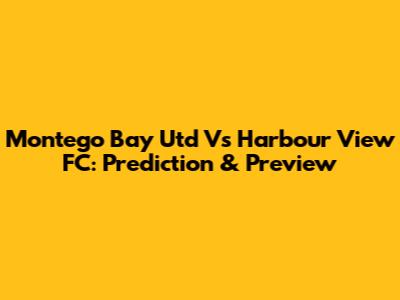Montego Bay Utd Vs Harbour View FC: Prediction & Preview