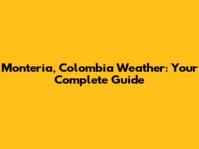 Monteria, Colombia Weather: Your Complete Guide
