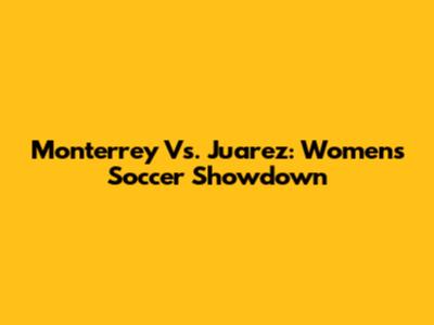 Monterrey Vs. Juarez: Women's Soccer Showdown