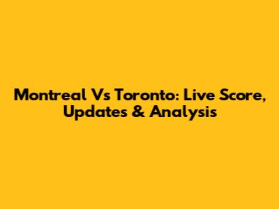 Montreal Vs Toronto: Live Score, Updates & Analysis
