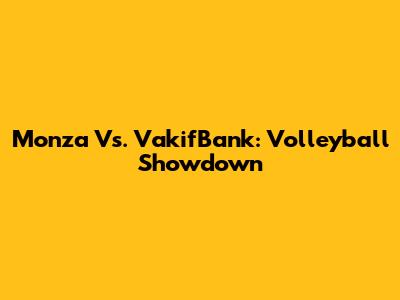 Monza Vs. VakifBank: Volleyball Showdown