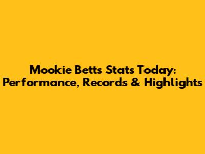 Mookie Betts Stats Today: Performance, Records & Highlights