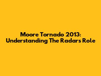 Moore Tornado 2013: Understanding The Radar's Role