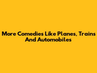 More Comedies Like Planes, Trains And Automobiles