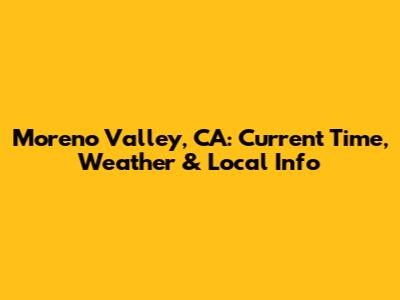Moreno Valley, CA: Current Time, Weather & Local Info