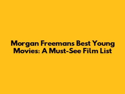 Morgan Freeman's Best Young Movies: A Must-See Film List